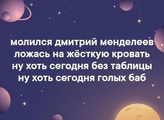 35 _ молился дмитрий мендепеев ложась на жёсткую кровать ну хоть сегодня без таблицы ну хоть сегодня голых баб