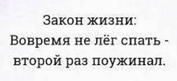 Закон жизни Вовремя не лёг спать второй раз поужинал