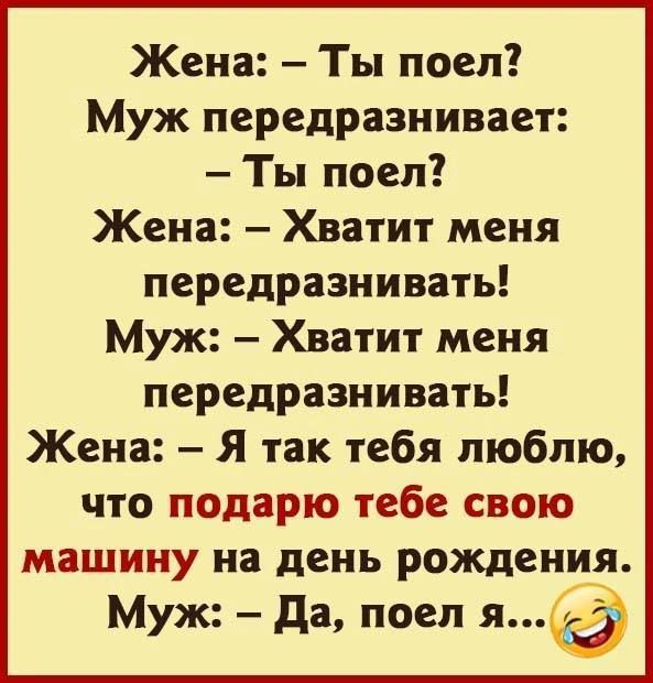Жена Ты поел Муж передразнивает Ты поеп Жена Хватит меня передразнивать Муж Хватит меня передразнивать Жена Я так тебя люблю что подарю тебе свою машину на день рождени_я Муж да поел я