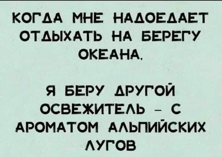 КОГАА МНЕ НААОЕААЕТ ОТДЫХАТЬ НА БЕРЕГУ ОКЕАНА я БЕРУ другой осввжитвдь _ с АРОМАТОМ мьпийских АУГОВ