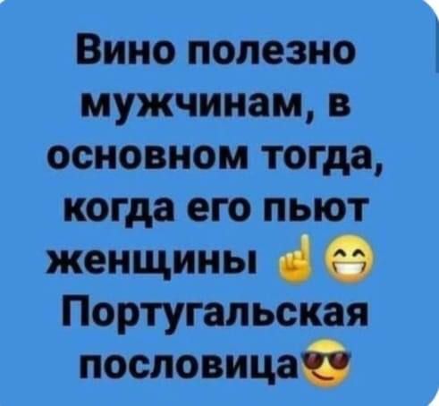 Вино полезно мужчинам в основном тогда когда его пыот женщины Португальская пословицаі