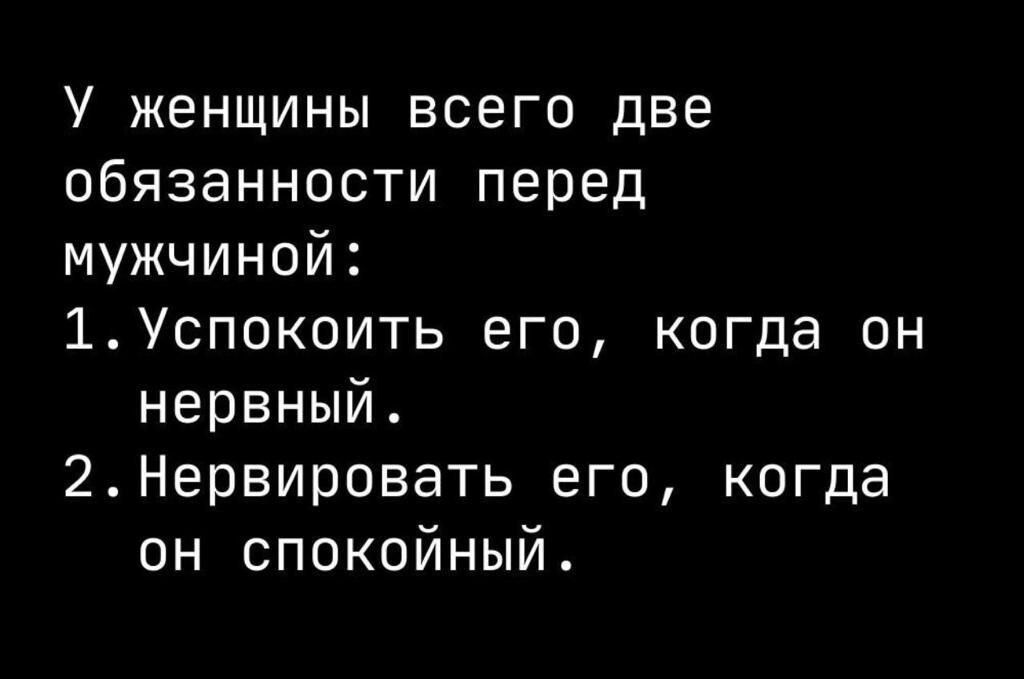 У женщины всего две обязанности перед мужчиной 1Успокоить его когда он нервный 2Нервировать его когда он спокойный