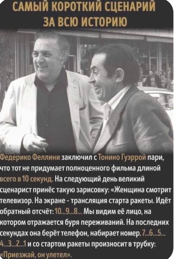 тзакпючипсТ что тот не придумэет полноценного фильма длиной На следующий день великий сценарист принёс такую зарисовиу Женщина смотрит телевизор На экране трансляция старта ракеты Идёт обратный отсчёт Мы видим ее лицо на котором отражается буря переживаний На последних секундах она берёт телефон иаБирает номер и со стартом ракеты произиоситв трубцу ти м