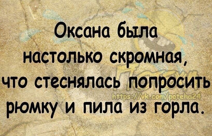 Оксана была настолько скромная что стеснялась попросить рюмку и пила Из горло