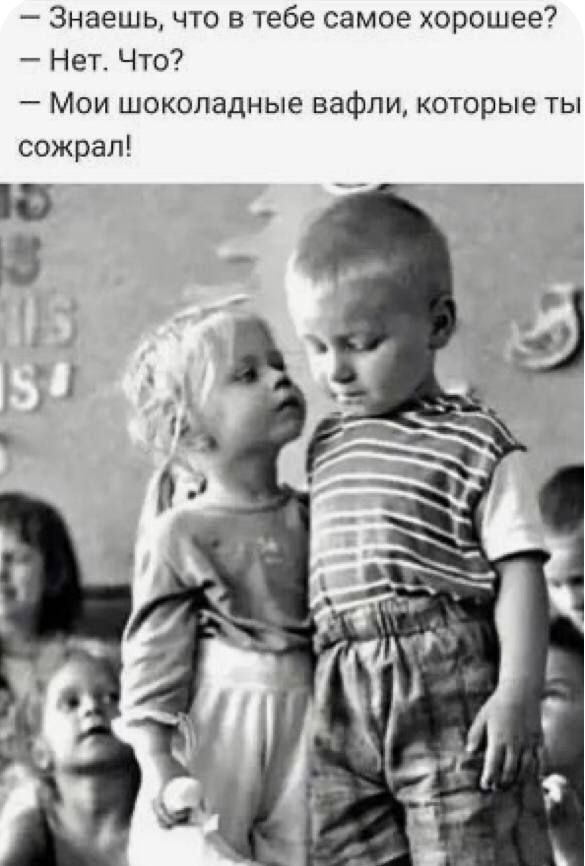 Знаешь что в тебе самое хорошее Нет Что Мои шоколадные вафли которые ты сожрал