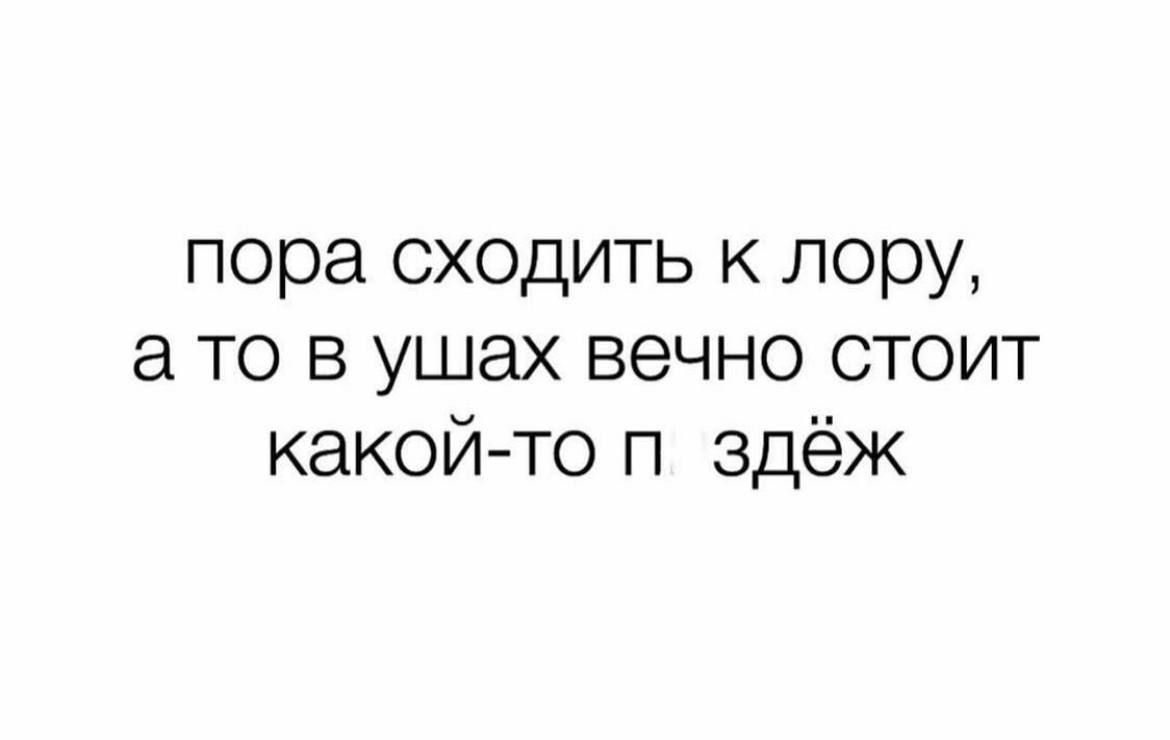 пора сходить к лору а то в ушах вечно стоит какойто п здёж