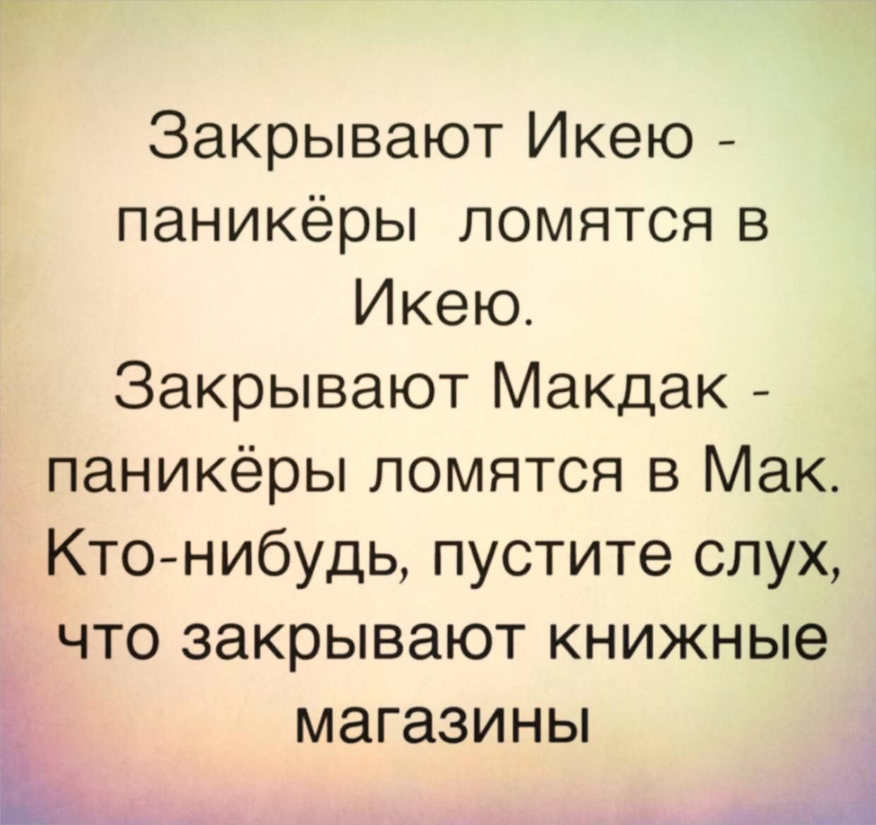 Закрывают Икею паникёры ломятся в Икею Закрывают Макдак паникёры ломятся в Мак Кто нибудь пустите слух что закрывают книжные Ё магазины