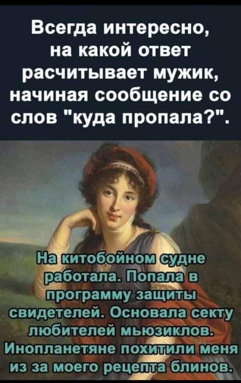 Всегда интересно на какой ответ расчитывает мужик начиная сообщение со слов куда пропала На китобойном судне на работапа Попала в я и программу защиты свидетелей Основана секту любителей мьюзикпрв Инопланетяне похитили меня из за моего рецепта бпинбёі