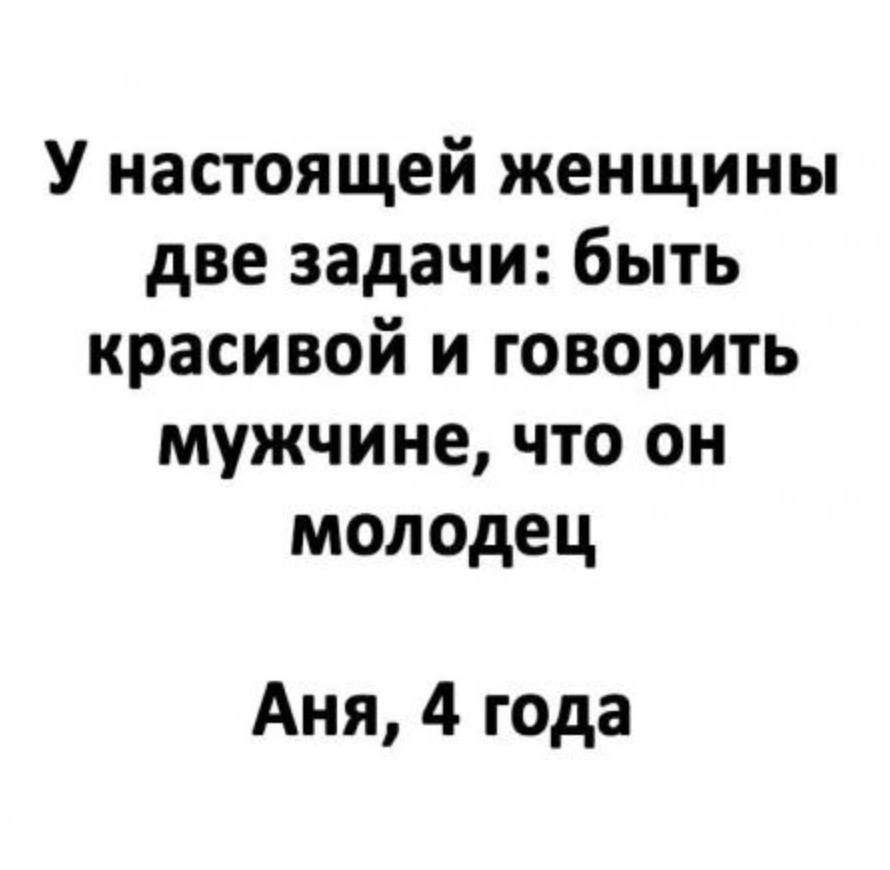 У настоящей женщины две задачи быть красивой и говорить мужчине что он молодец Аня 4 года