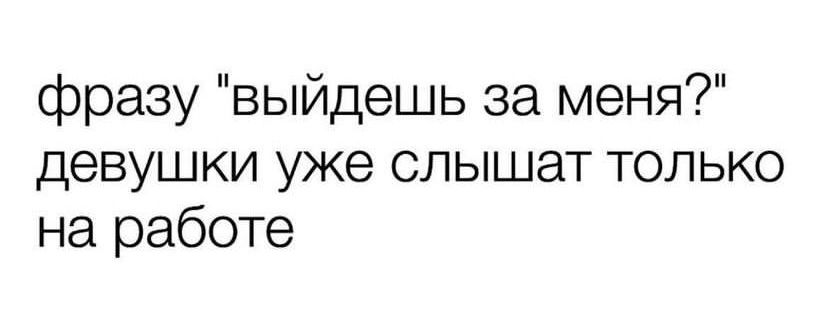 фразу выйдешь за меня девушки уже слышат только на работе