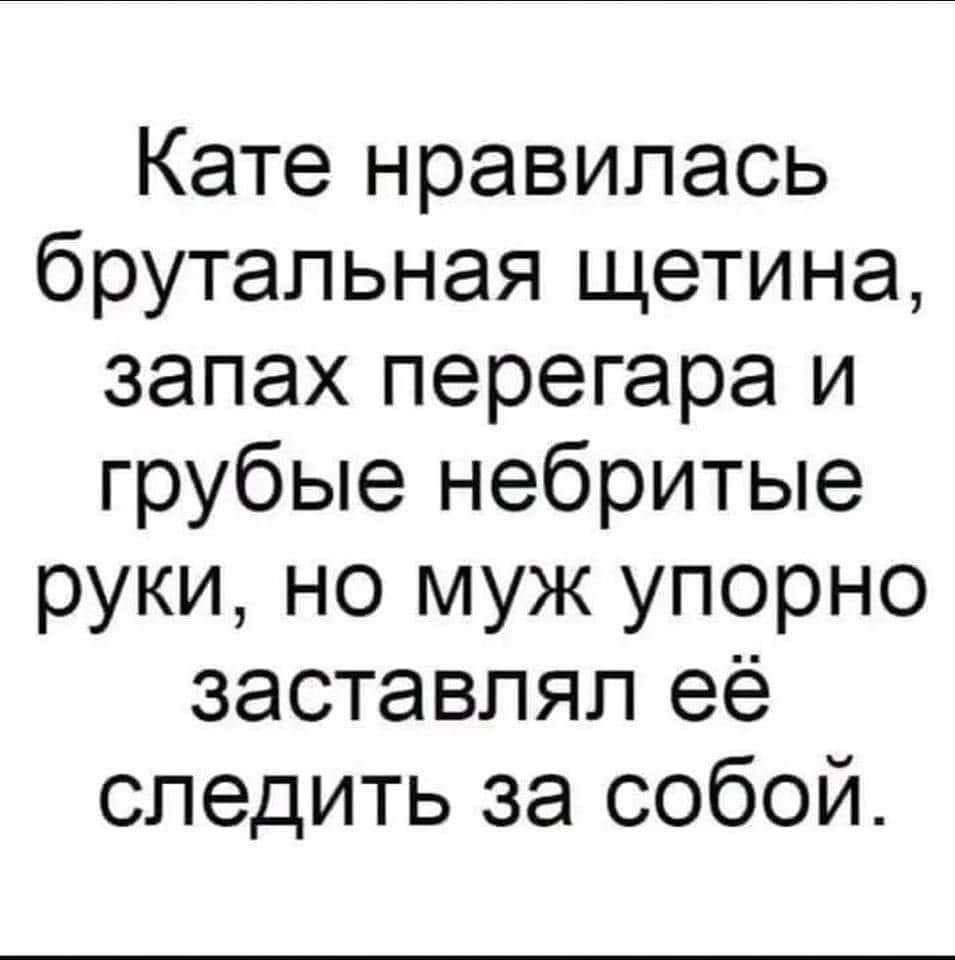 Кате нравилась брутальная щетина запах перегара и грубые небритые руки но муж упорно заставлял её следить за собой