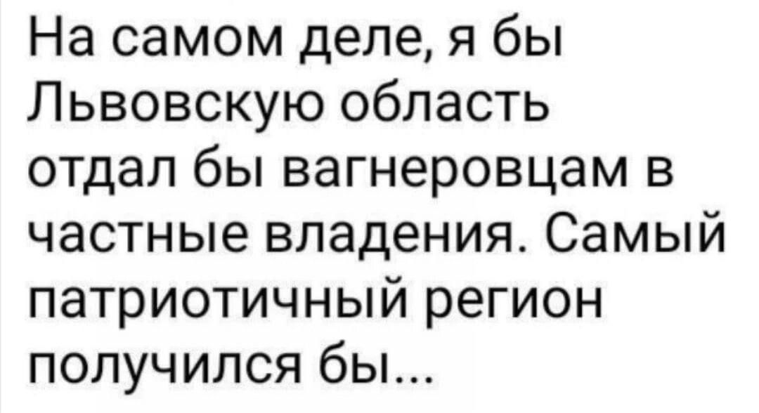 На самом деле я бы Львовскую область отдал бы вагнеровцам в частные владения Самый патриотичный регион получился бы