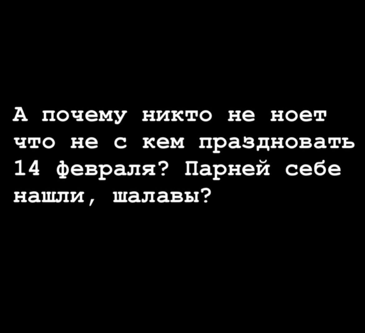 А почему никто не ноет что не с кем праздновать 14 февраля Парней себе нашли шалавы