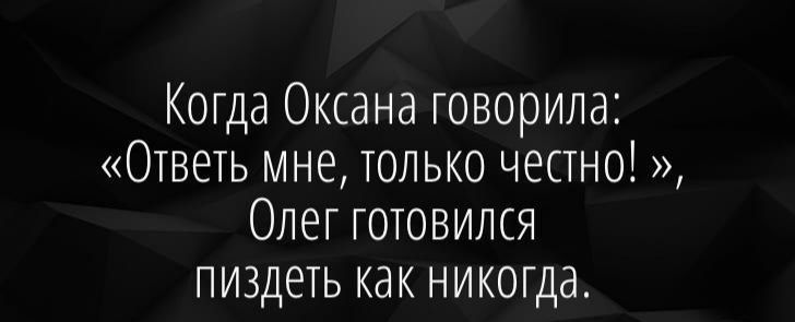 Когда Оксана говорила Ответь мне только честно Олег готовился пиздеть как никогда