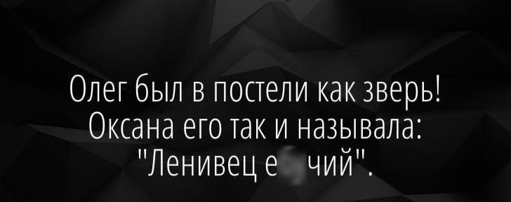 Олег был в постели какзверь Оксана его так и называла Ленивеце чии