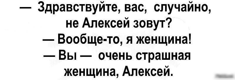 Здравствуйте вас случайно не Алексей зовут Вообще то я женщина Вы очень страшная женщина Алексей