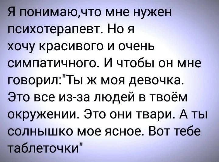 МОНИМЭЮНТО мне нужен психотерапевт Но я хочу красивого и очень симпатичного И чтобы он мне говорилТы ж моя девочка Это все изза людей в твоём окружении Это они твари А ты солнышко мое ясное Вот тебе Ёблеточки А