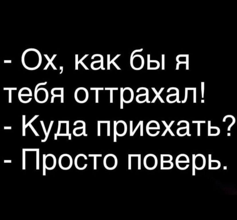 Ох как бы я тебя оттрахал Куда приехать Просто поверь