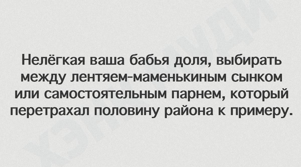 Нелёгкая ваша бабья доля выбирать между лентяем маменькиным сынком или самостоятельным парнем который перетрахал половину района к примеру
