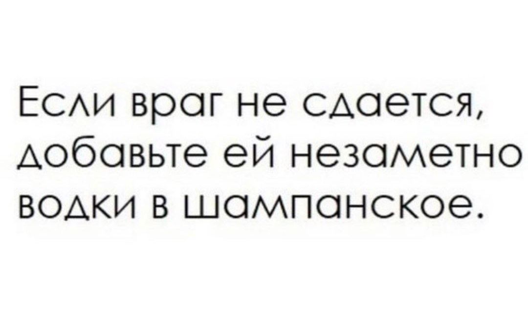 ЕСАИ враг не САОЭТСЯ Аобовьте ей незаметно водки в шампанское