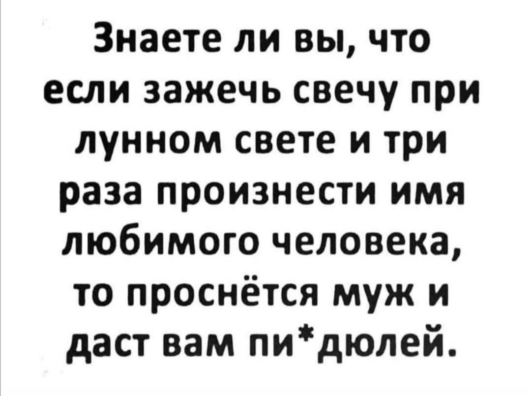 Знаете ли вы что если зажечь свечу при лунном свете и три раза произнести имя любимого человека то проснётся муж и даст вам пидюлей