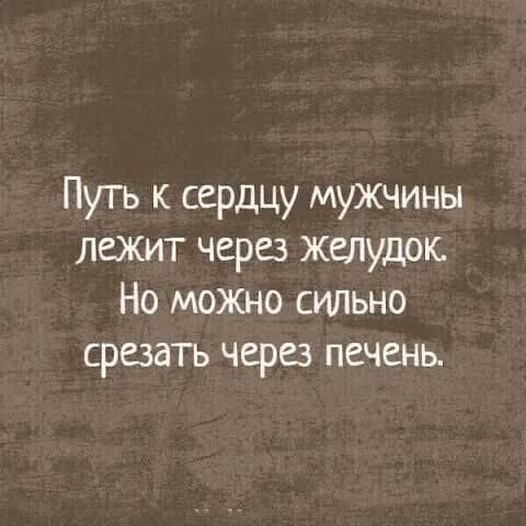 Путь к сердцу мужчины Лежит через желудок Но можно сильно срезать через печень