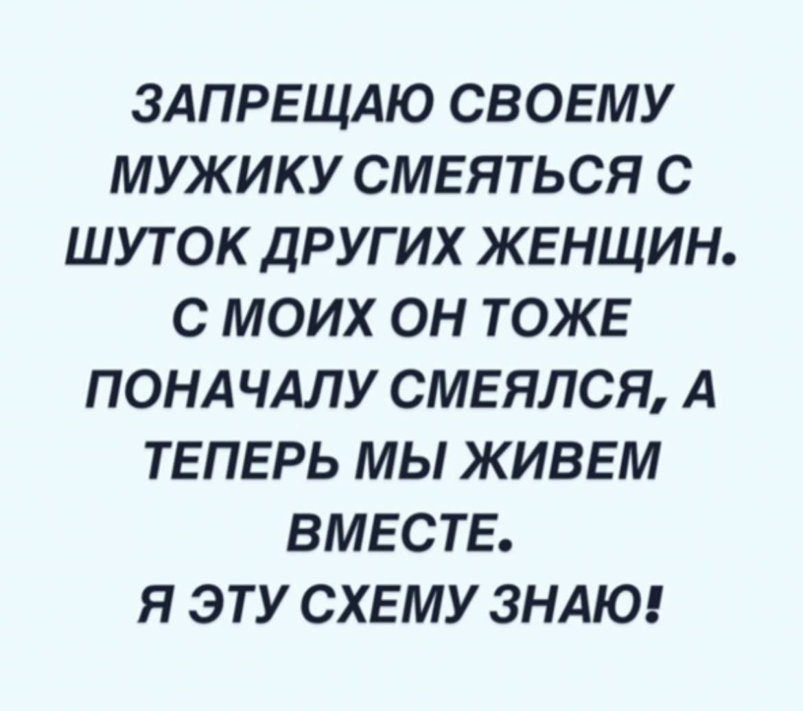 ЗАПРЕЩАЮ СВОЕМУ МУЖИКУ СМЕЯТЬСЯ С ШУТ ОК ДРУГИХ ЖЕНЩИН С МОИХ ОН ТОЖЕ ПОНАЧАЛУ СМЕЯЛСЯ А ТЕПЕРЬ МЫ ЖИВЕМ ВМЕСТЕ Я ЭТУ СХЕМУ ЗНАЮ