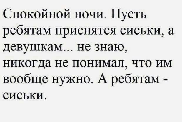 Спокойной ночи Пусть ребятам приснятся сиськи а девушкам не знаю никогда не понимал что им вообще нужно А ребятам сиськи