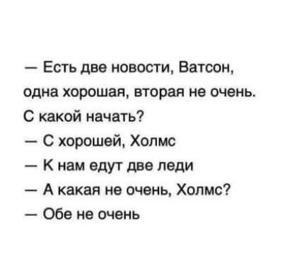 Есть две новости Ватсон одна хорошая вторая не очень С какой начать С хорошей Холмс К нам едут две леди А какая не очень Холмс Обе не очень