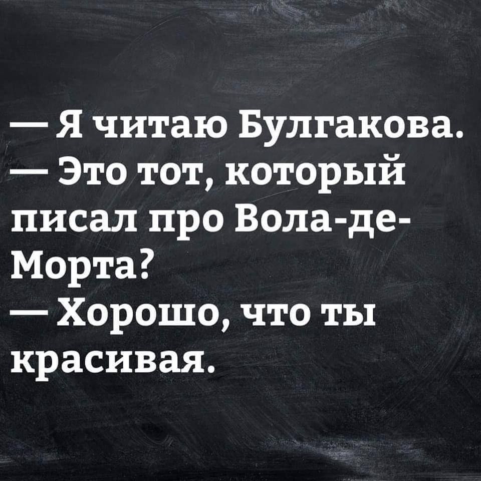 Я читаю Булгакова Это тот который писал про Вода де Морта Хорошо что ты красивая