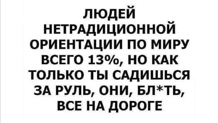 ЛЮДЕЙ нвтрддиционной ориентдции по миру всего 13 но кдк только ты сддишься зд руль они влть ВСЕ нд дОРОГЕ