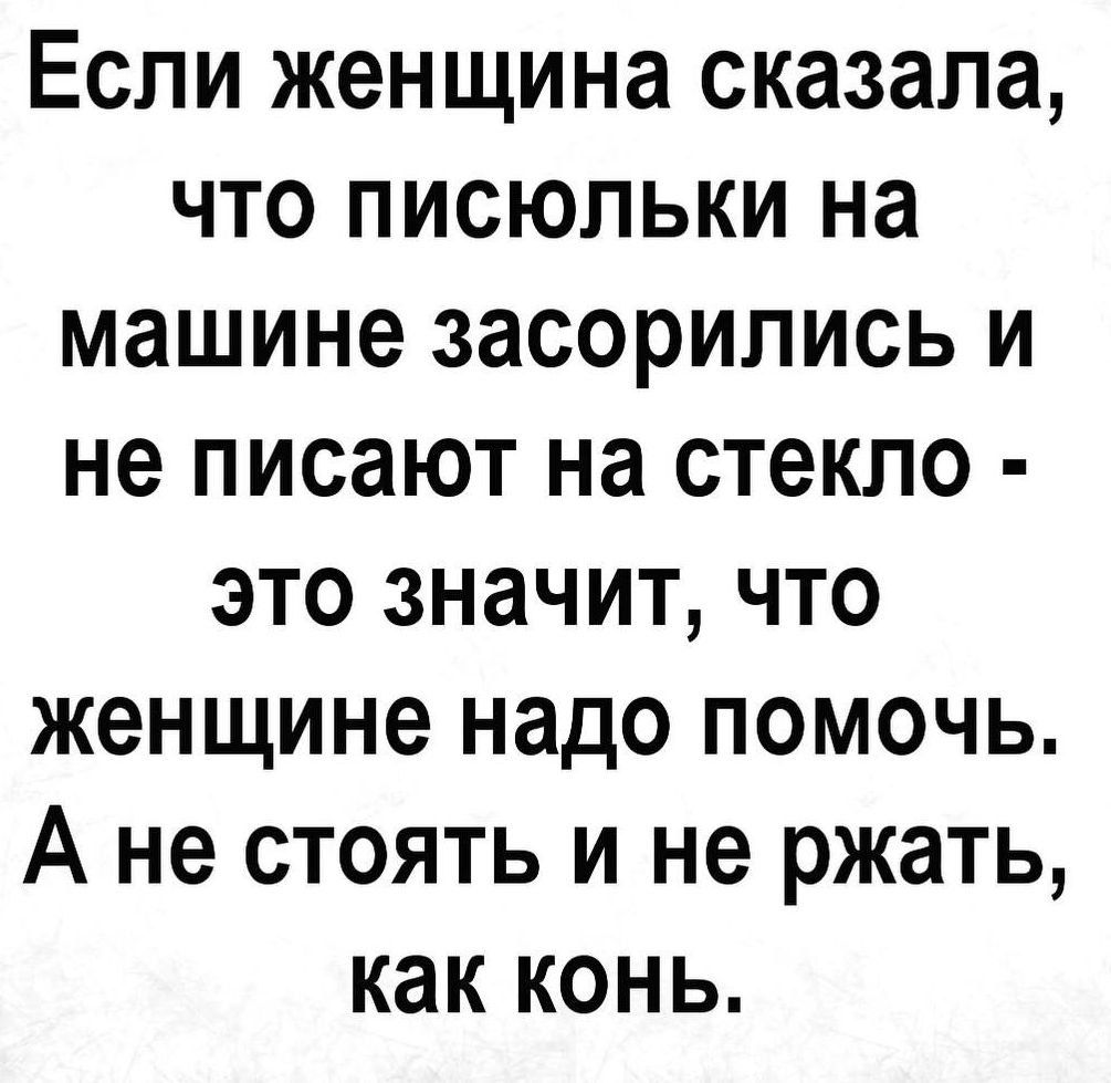 Если женщина сказала что писюльки на машине засорились и не писают на стекло это значит что женщине надо помочь А не стоять и не ржать как конь