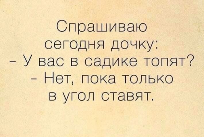 Спрашиваю сегодня дочку У вас в садике топят Нет пока только В УГОЛ ставят
