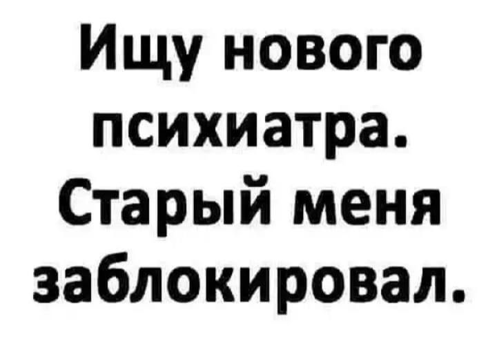 Ищу нового психиатра Старый меня заблокировал