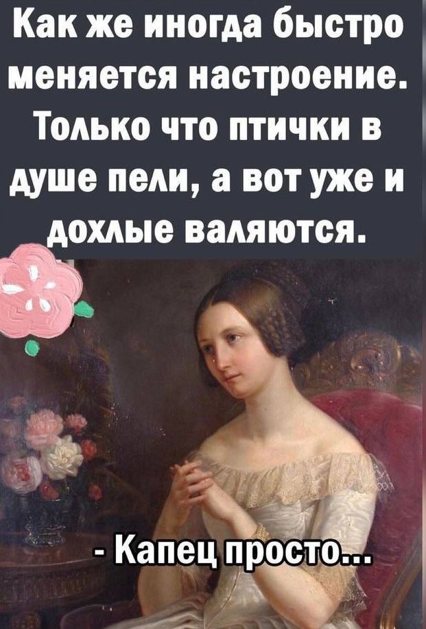Как же иногда быстро меняется настроение Только что птички в душе пели а вот уже и дохлые валяются Капец просто