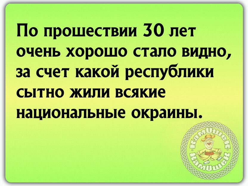 По прошествии 30 лет очень хорошо стало видно за счет какой республики сытно жили всякие национальные окраины