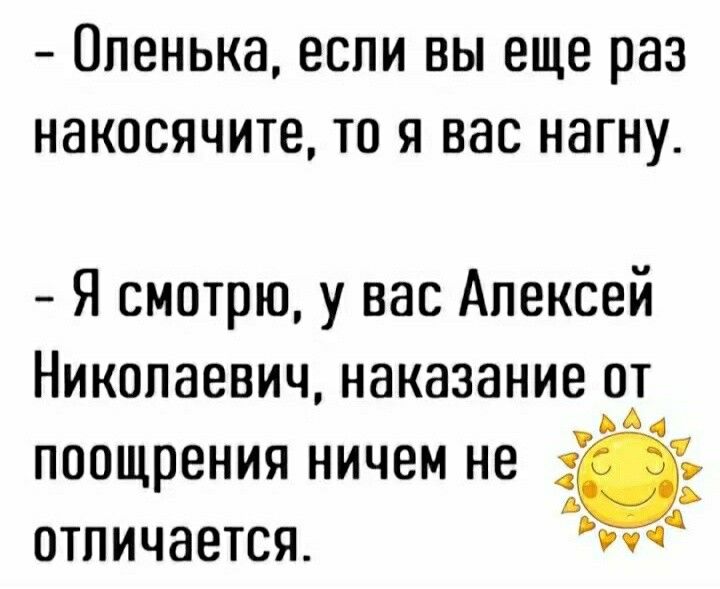 ППВНЬКЗ ЕСЛИ ВЫ еще раз НВКПСЯЧИТЕ ТО Я вас НЗГНУ Я смотрю у вас Алексей Николаевич наказание от А поощрения ничем не отличается