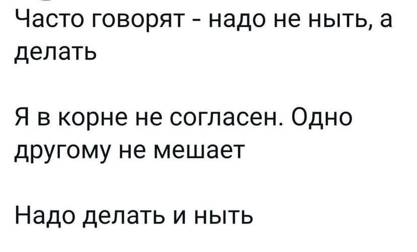 Часто говорят надо не ныть а делать Я в корне не согласен Одно другому не мешает Надо делать и ныть
