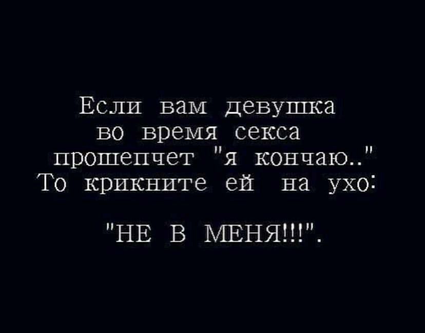 Если вам девушка во время секса прошепчет я кончаю То крикните ей на ухо НЕ В МЕНЯ