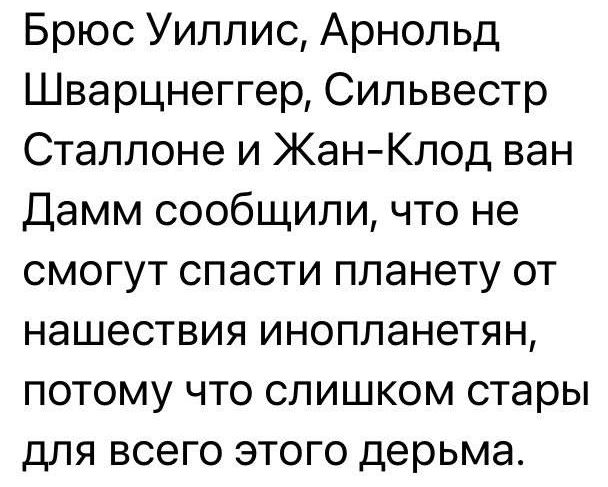 Брюс Уиллис Арнольд Шварцнеггер Сильвестр Сталлоне и ЖанКлод ван Дамм сообщили что не смогут спасти планету от нашествия инопланетян потому что слишком стары для всего этого дерьма