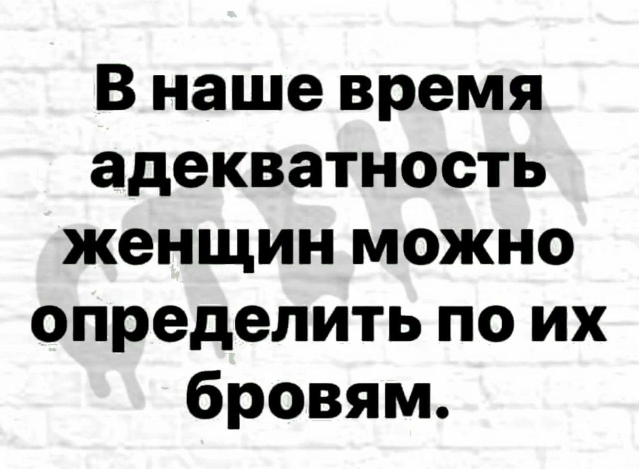 В наше время адекватность женщин можно определить по их бровям