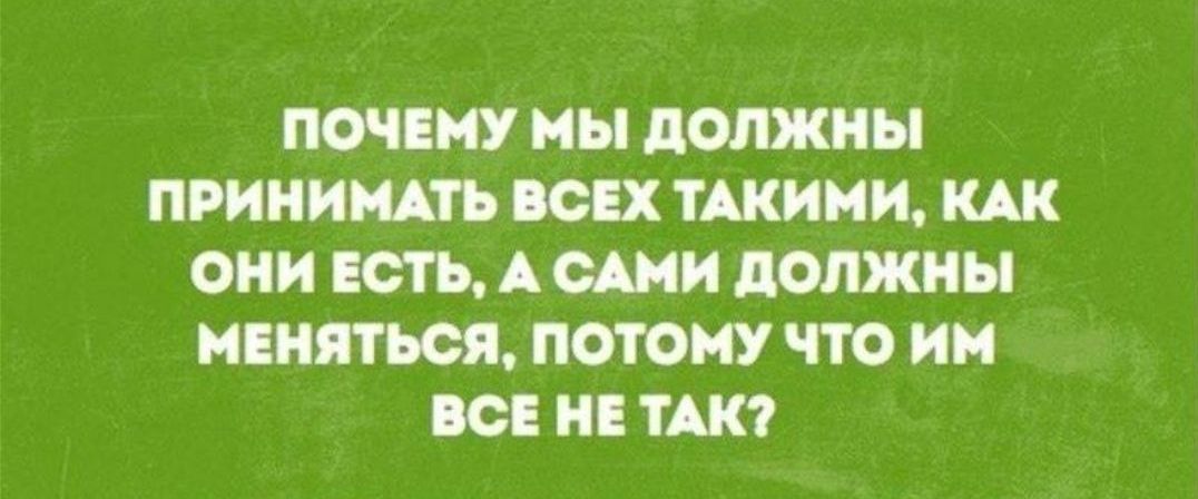 Мы должны ПРИНИМАТЬ Ш ТАКИМИ ОНИ ЕСТЬ А САМИ должны КШМ ЧТО ИН О И ТАК