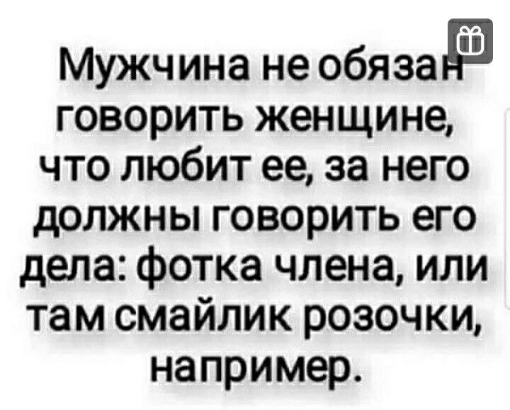 Мужчина не обязы говорить женщине что любит ее за него должны говорить его дела фотка члена или там смайлик розочки например