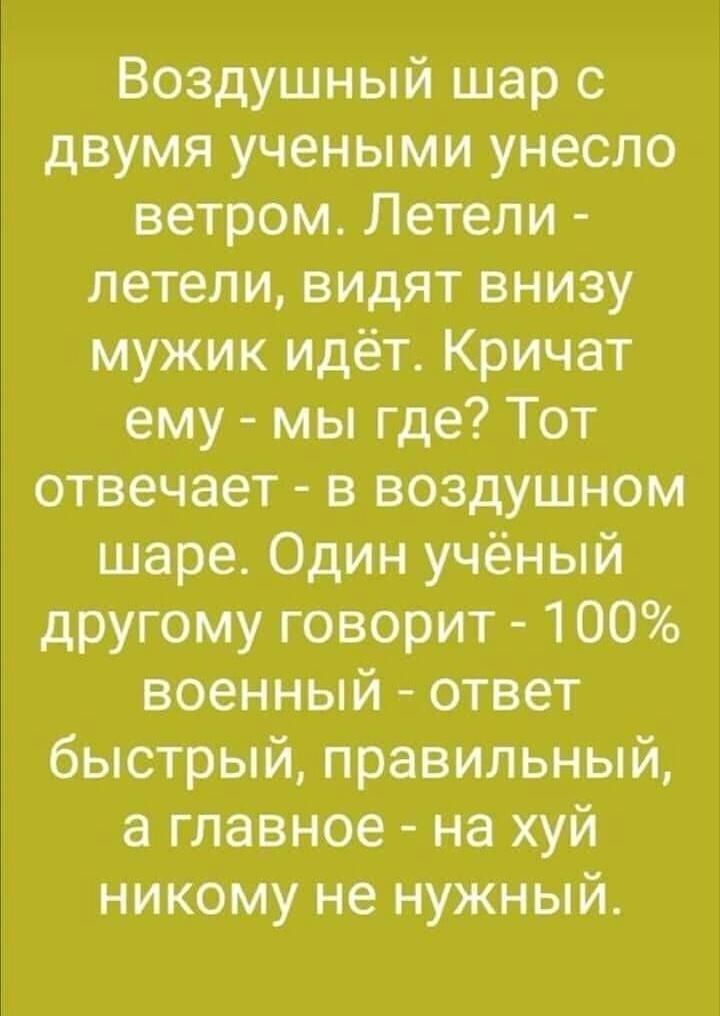 Воздушный шар с двумя учеными унесло ветром Летели летели видят внизу мужик идёт Кричат ему мы где Тот отвечает в воздушном шаре Один учёный другому говорит 100 военный ответ быстрый правильный а главное на хуй никому не нужный