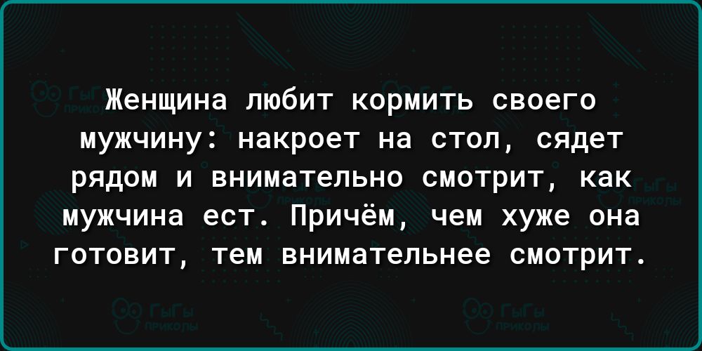 Женщина пюбит кормить своего мужчину накроет на стол сядет рядом и внимательно смотрит как мужчина ест Причём чем хуже она ГОТОВИТ ТЕ внимательнее СМОТРИТ
