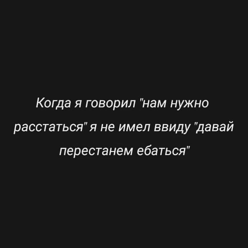 Когда я говорил нам нужно расстатьсяя не имел ввиду давай перестанем ебаться