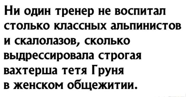 Ни один тренер не воспитал столько классных альпинистов и скалолазов сколько выдрессировала строгая вахтерша тетя Груня в женском общежитии