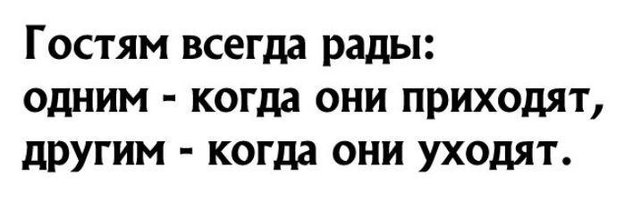 Гостям всегда рады одним когда они приходят другим когда они уходят