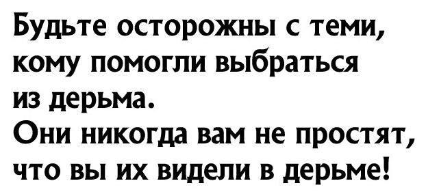 Будьте осторожны с теми кому помогли выбраться из дерьма Они никогда вам не простят что вы их видели в дерьме