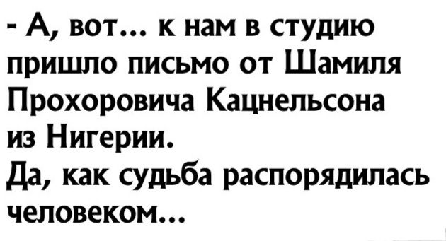 А вот к нам в студию пришло письмо от Шамиля Прохоровича Кацнельсона из Нигерии да как судьба распорядилась человеком